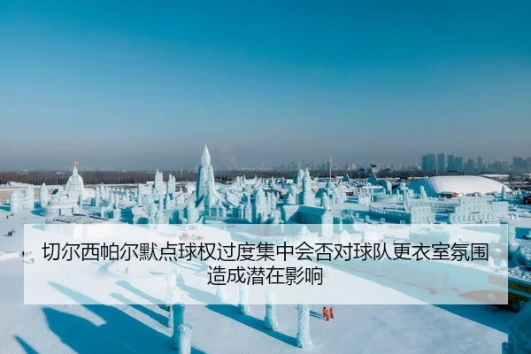 切尔西帕尔默点球权过度集中会否对球队更衣室氛围造成潜在影响