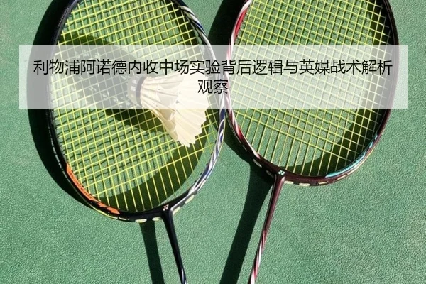 利物浦阿诺德内收中场实验背后逻辑与英媒战术解析观察