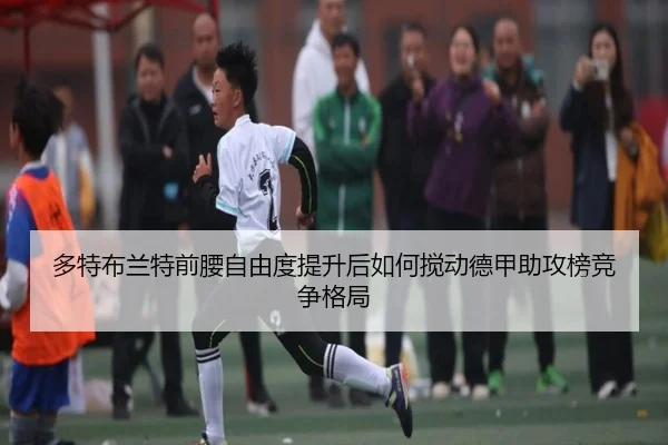 多特布兰特前腰自由度提升后如何搅动德甲助攻榜竞争格局