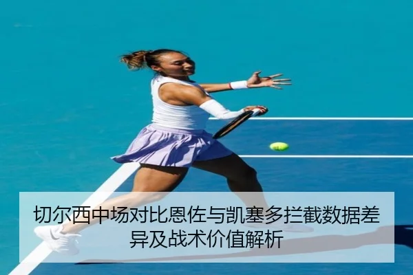 切尔西中场对比恩佐与凯塞多拦截数据差异及战术价值解析
